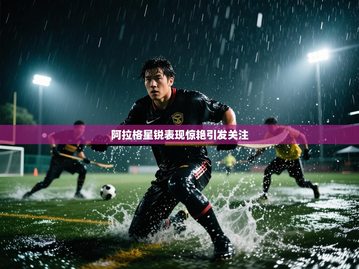 阿拉格星锐表现惊艳引发关注