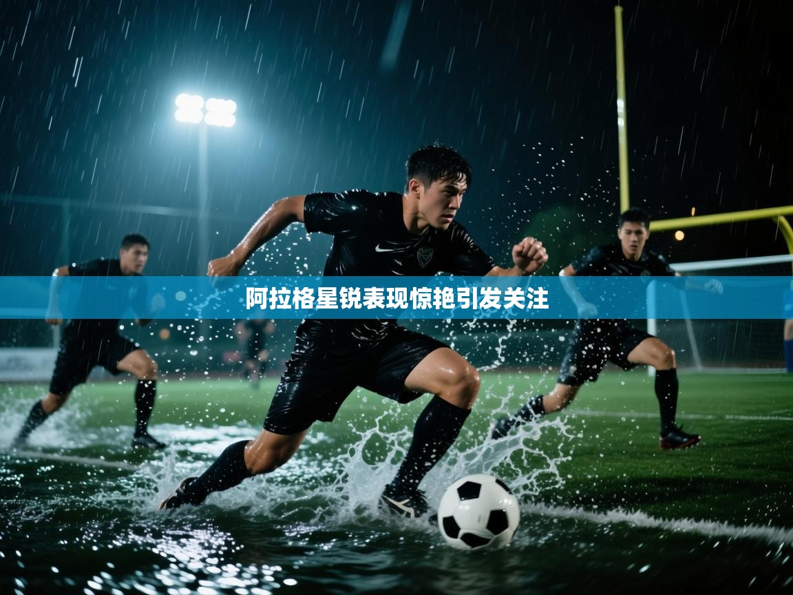 阿拉格星锐表现惊艳引发关注  第2张