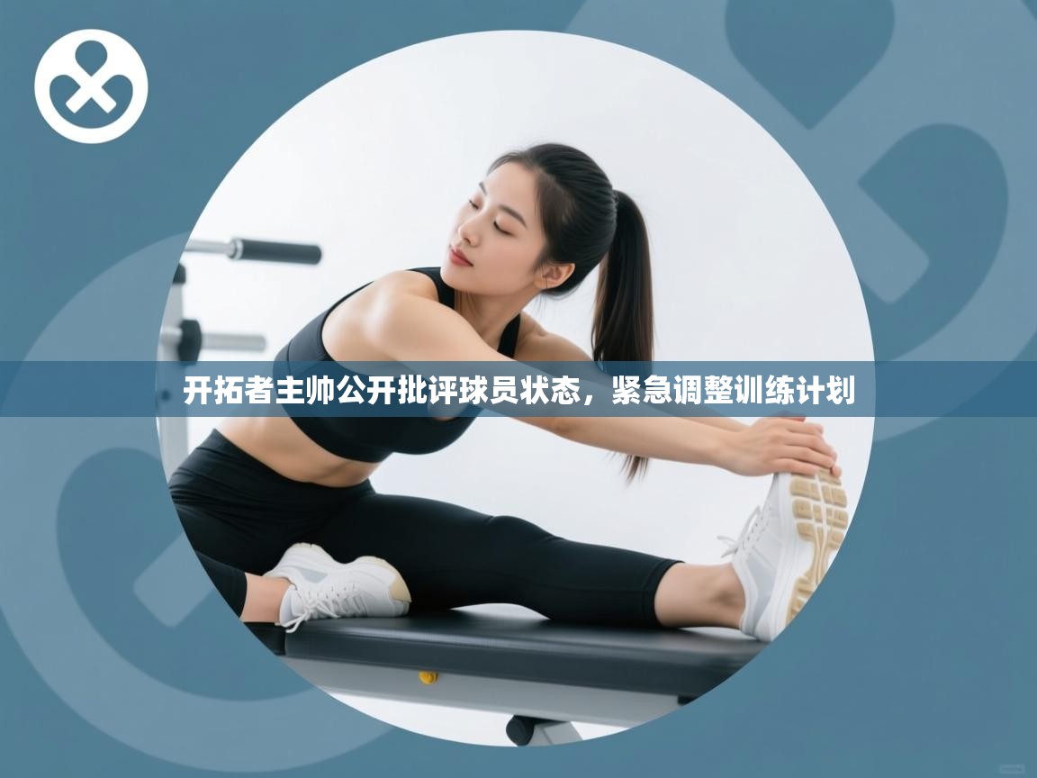 开拓者主帅公开批评球员状态，紧急调整训练计划  第1张