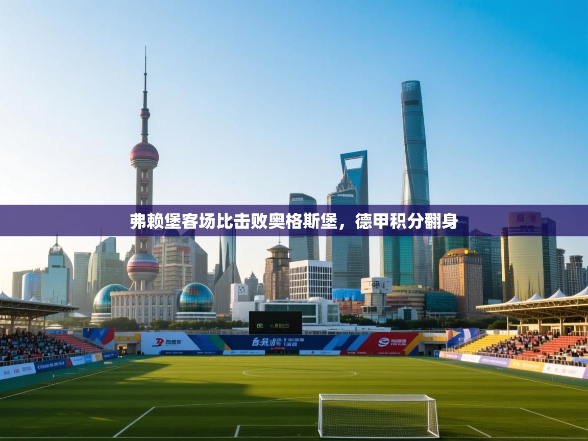 弗赖堡客场比击败奥格斯堡，德甲积分翻身  第1张